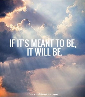 You always used to tell me "if it's meant to be, it will be"